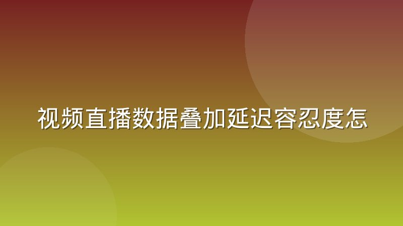 视频直播数据叠加延迟容忍度怎么调:完整调试记录