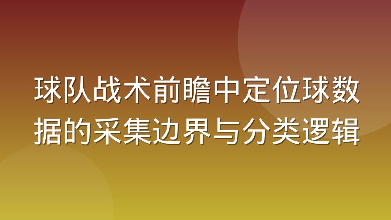 球队战术前瞻中定位球数据的采集边界与分类逻辑