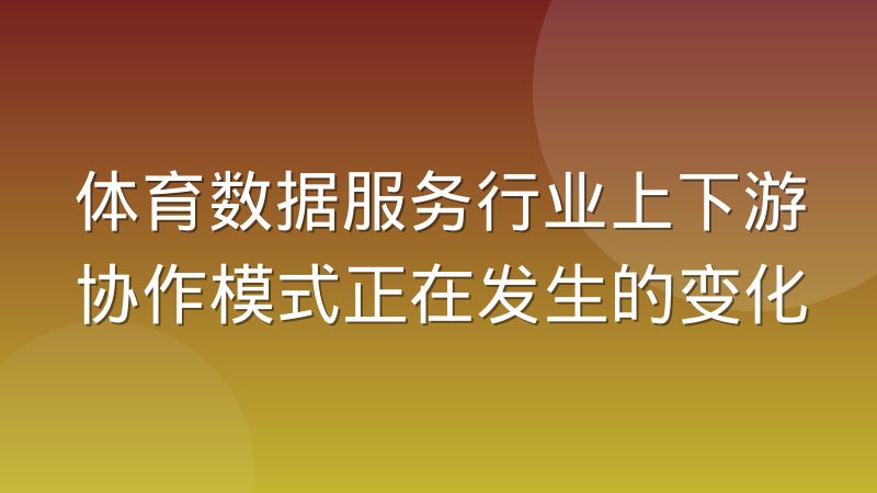 体育数据服务行业上下游协作模式正在发生的变化